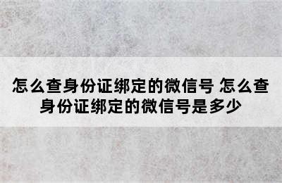 怎么查身份证绑定的微信号 怎么查身份证绑定的微信号是多少